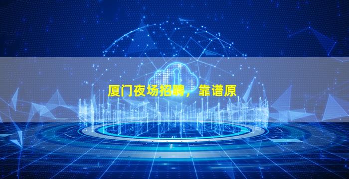 厦门夜场招聘，靠谱原